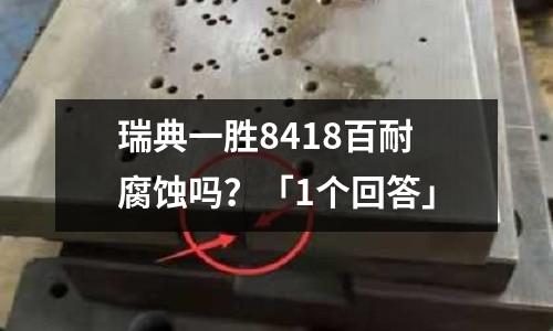 瑞典一胜8418百耐腐蚀吗?「1个回答」