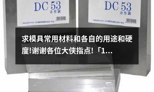 求模具常用材料和各自的用途和硬度!谢谢各位大侠指点!「1个回答」