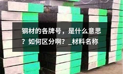 钢材的各牌号,是什么意思?如何区分啊?_材料名称