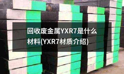 回收废金属YXR7是什么材料(YXR7材质介绍)