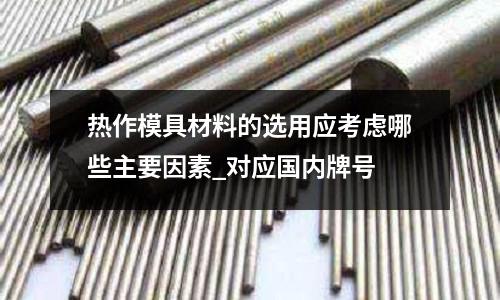 热作模具材料的选用应考虑哪些主要因素_对应国内牌号