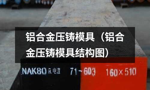 铝合金压铸模具(铝合金压铸模具结构图)