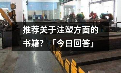推荐关于注塑方面的书籍?「今日回答」