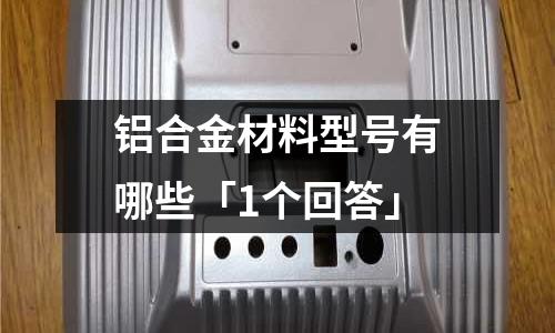 铝合金材料型号有哪些「1个回答」