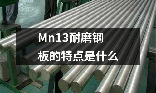 Mn13耐磨钢板的特点是什么