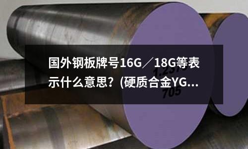 国外钢板牌号16G/18G等表示什么意思?(硬质合金YG8和YG20哪个好?)