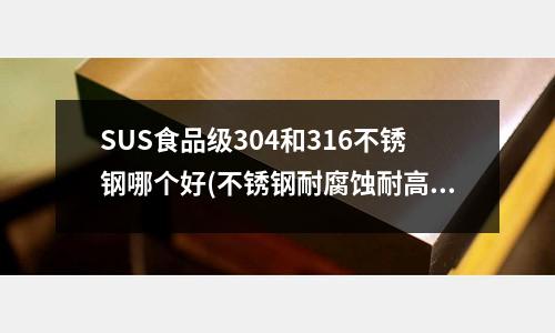 SUS食品级304和316不锈钢哪个好(不锈钢耐腐蚀耐高温泵6个基本性能参数)