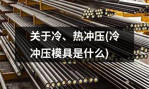 关于冷、热冲压(冷冲压模具是什么)