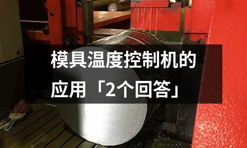 模具温度控制机的应用「2个回答」