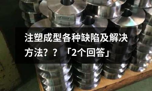 注塑成型各种缺陷及解决方法??「2个回答」