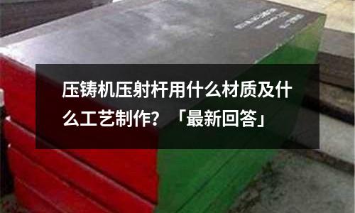 压铸机压射杆用什么材质及什么工艺制作?「最新回答」