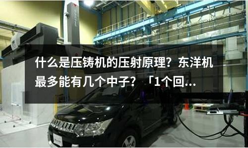 什么是压铸机的压射原理?东洋机最多能有几个中子?「1个回答」