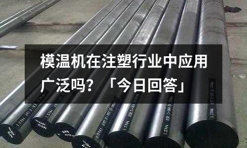 模温机在注塑行业中应用广泛吗?「今日回答」