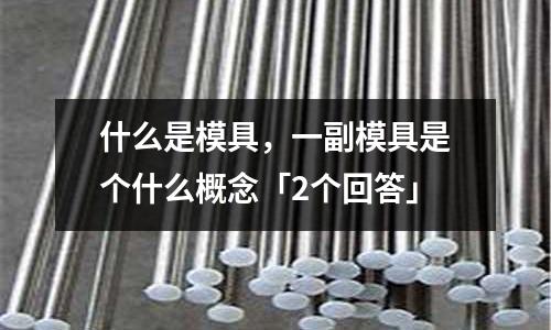 什么是模具,一副模具是个什么概念「2个回答」