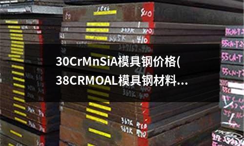 30CrMnSiA模具钢价格(38CRMOAL模具钢材料)