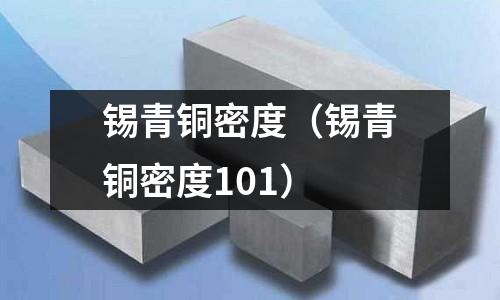 锡青铜密度(锡青铜密度101)