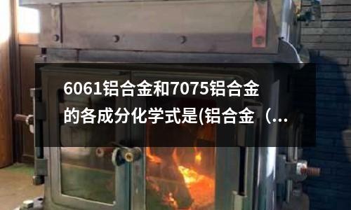 6061铝合金和7075铝合金的各成分化学式是(铝合金(6061T6)化学镀镍后表面有花斑迹像是什么原因)