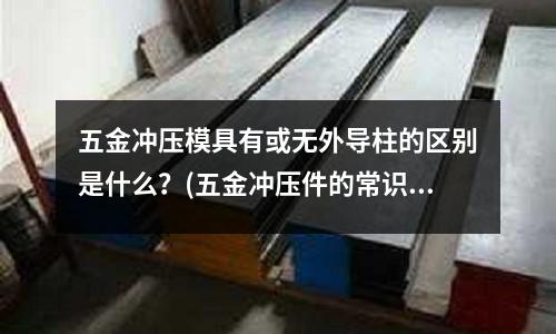五金冲压模具有或无外导柱的区别是什么?(五金冲压件的常识有哪些?)