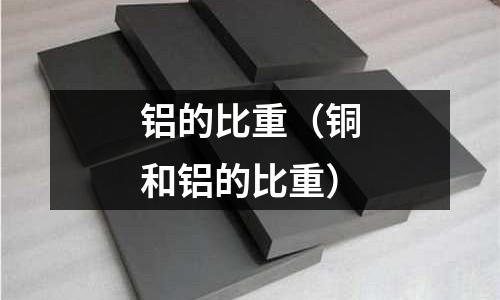 铝的比重(铜和铝的比重)