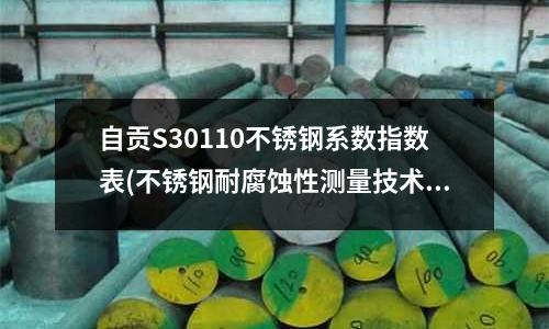 自贡S30110不锈钢系数指数表(不锈钢耐腐蚀性测量技术的研究)