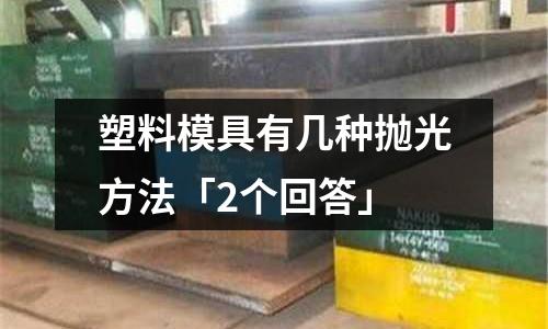 塑料模具有几种抛光方法「2个回答」