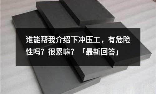 谁能帮我介绍下冲压工,有危险性吗?很累嘛?「最新回答」