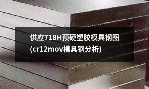 供应718H预硬塑胶模具钢图(cr12mov模具钢分析)