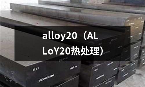alloy20(ALLoY20热处理)