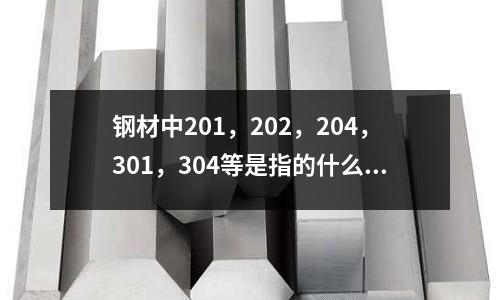 钢材中201,202,204,301,304等是指的什么_抚顺报价