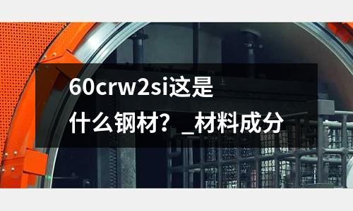 60crw2si这是什么钢材?_材料成分
