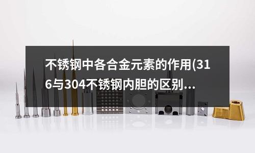 不锈钢中各合金元素的作用(316与304不锈钢内胆的区别)