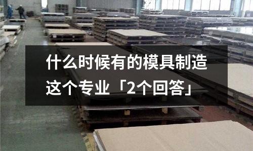 什么时候有的模具制造这个专业「2个回答」