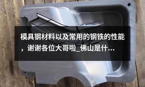 模具钢材料以及常用的钢铁的性能,谢谢各位大哥啦_佛山是什么材质