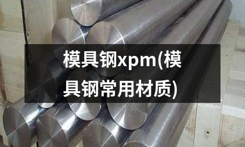 模具钢xpm(模具钢常用材质)
