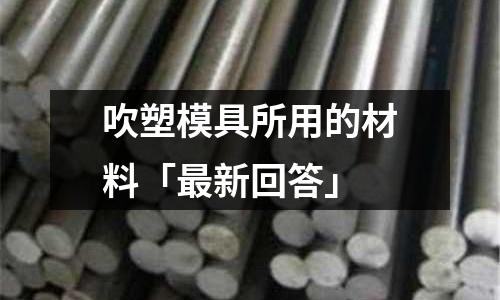 吹塑模具所用的材料「最新回答」