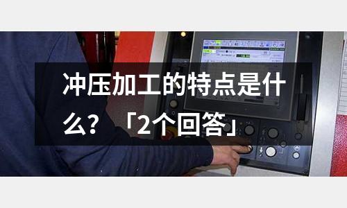 冲压加工的特点是什么?「2个回答」