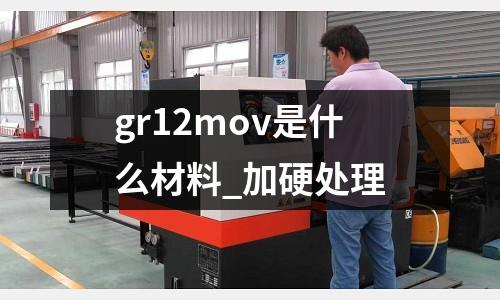 gr12mov是什么材料_加硬处理