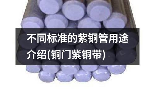 不同标准的紫铜管用途介绍(铜门紫铜带)