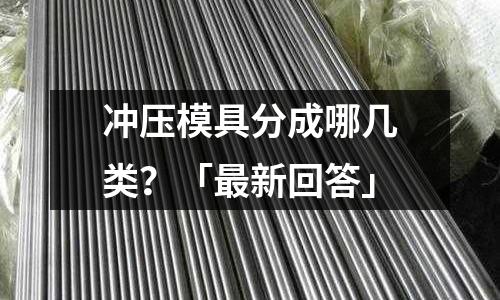 冲压模具分成哪几类?「最新回答」