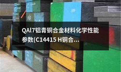 QAl7铝青铜合金材料化学性能参数(C14415 H铜合金)