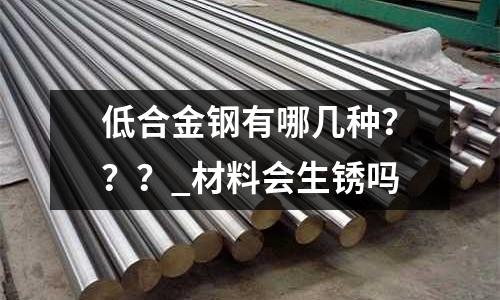 低合金钢有哪几种???_材料会生锈吗