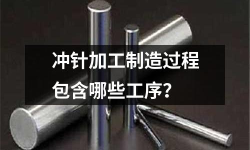 冲针加工制造过程包含哪些工序?