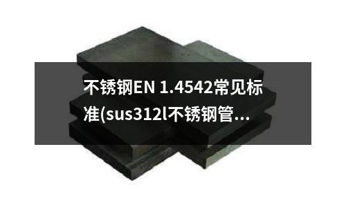 不锈钢EN 1.4542常见标准(sus312l不锈钢管)