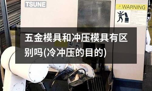 五金模具和冲压模具有区别吗(冷冲压的目的)
