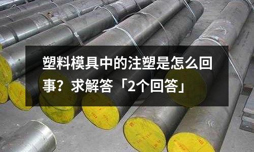 塑料模具中的注塑是怎么回事?求解答「2个回答」