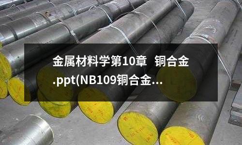 金属材料学第10章 铜合金.ppt(NB109铜合金)