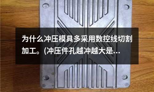 为什么冲压模具多采用数控线切割加工。(冲压件孔越冲越大是什么情况)