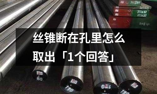 丝锥断在孔里怎么取出「1个回答」