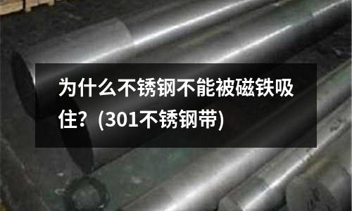 为什么不锈钢不能被磁铁吸住?(301不锈钢带)