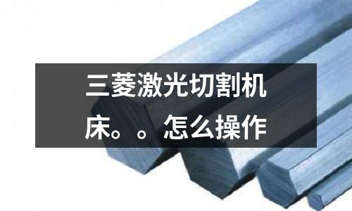 三菱激光切割机床。。怎么操作